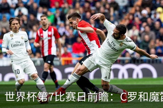 世界杯第7比赛日前瞻：C罗和魔笛谁能开门红，凯恩开局最高难度
